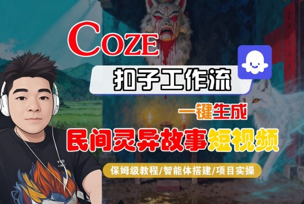 Coze扣子智能体工作流一键生成“民间灵异故事“短视频,全流程保姆级教学_免费分享网络创业,副业,信息差项目的老牌资源整合平台!金铲子项目