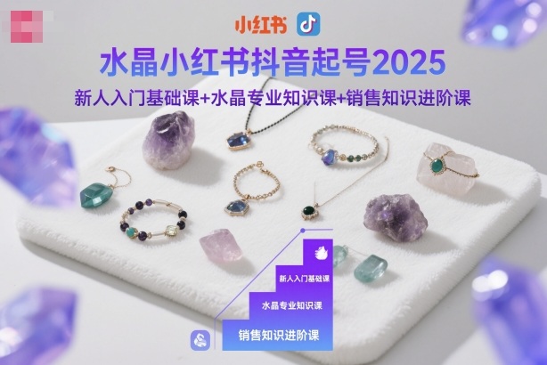 水晶小红书抖音起号2025,新人入门基础课水晶专业知识课销售知识进阶课_免费分享网络创业,副业,信息差项目的老牌资源整合平台!金铲子项目