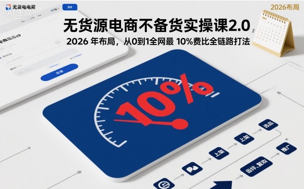 无货源电商不备货实操课2.0,2026年布局,从0到1全网10%费比全链路打法【更新中】_免费分享网络创业,副业,信息差项目的老牌资源整合平台!金铲子项目