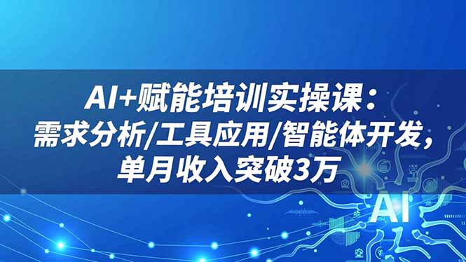 (16517期)AI赋能培训实操课:需求分析/工具应用/智能体开发,单月突破3万_免费分享网络创业,副业,信息差项目的老牌资源整合平台!金铲子项目