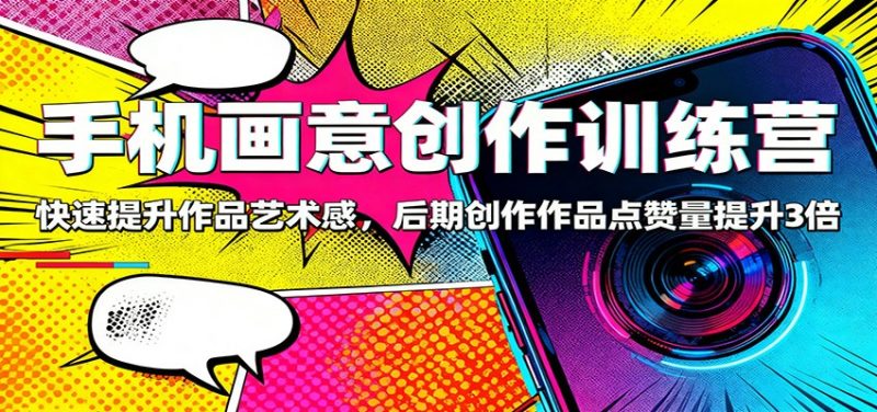 手机画意创作训练营：快速提升作品艺术感，后期创作作品点赞量提升3倍_免费分享网络创业,副业,信息差项目的老牌资源整合平台！金铲子项目
