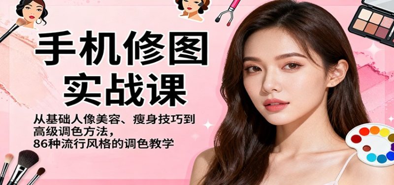 手机修图实战课，从基础人像美容、瘦身技巧到高级调色方法，86种流行风格的调色教学_免费分享网络创业,副业,信息差项目的老牌资源整合平台！金铲子项目