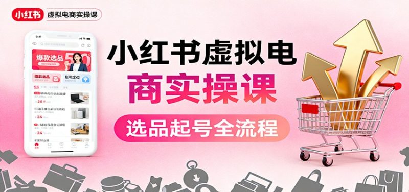 小红书虚拟电商实操课:选品起号AI内容创作店铺运营引流私域自动化发笔记_免费分享网络创业,副业,信息差项目的老牌资源整合平台!金铲子项目