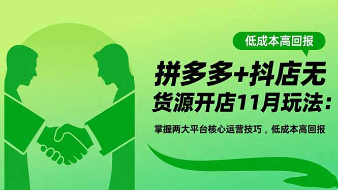(16546期)拼多多抖店无货源开店11月玩法:掌握两大平台核心运营技巧,高回报_免费分享网络创业,副业,信息差项目的老牌资源整合平台!金铲子项目