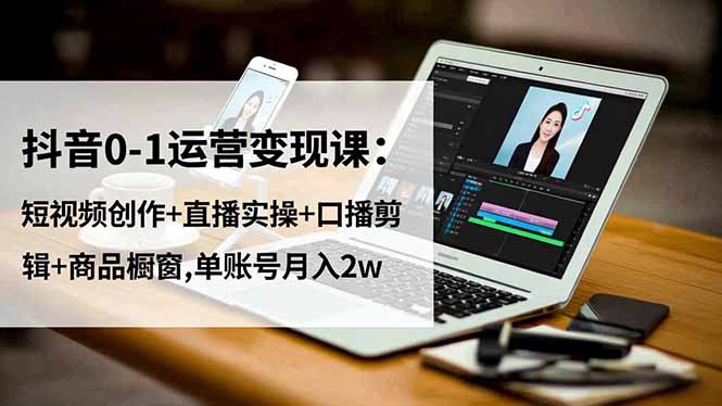 (16585期)抖音0-1运营课:短视频创作直播实操口播剪辑商品橱窗,单账号_免费分享网络创业,副业,信息差项目的老牌资源整合平台!金铲子项目