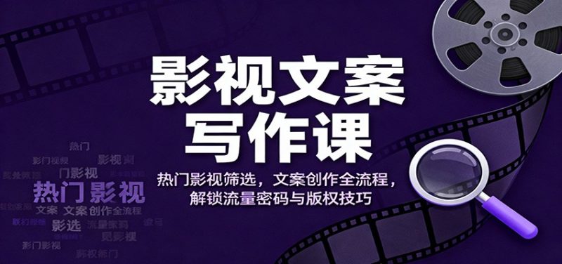 影视文案写作课：热门影视筛选，文案创作全流程，解锁流量密码与版权技巧_免费分享网络创业,副业,信息差项目的老牌资源整合平台！金铲子项目