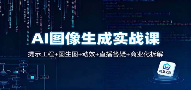 AI图像生成实战课：提示工程图生图动效直播答疑商业化拆解_免费分享网络创业,副业,信息差项目的老牌资源整合平台！金铲子项目