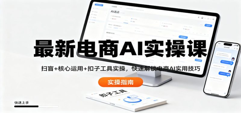 最新电商AI实操课：扫盲核心运用扣子工具实操，快速解锁电商AI实用技巧_免费分享网络创业,副业,信息差项目的老牌资源整合平台！金铲子项目
