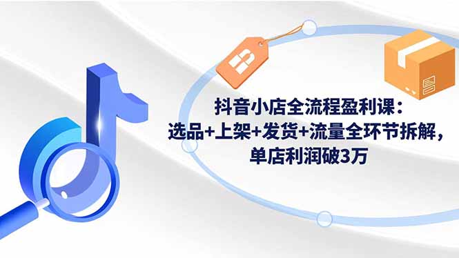 (16593期)抖音小店全流程盈利课:选品上架发货流量全环节拆解,单店利润破3万_免费分享网络创业,副业,信息差项目的老牌资源整合平台!金铲子项目