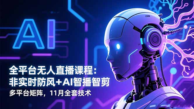 （16613期）全平台无人直播课程：非实时防风AI智播智剪多平台矩阵，11月全套技术_免费分享网络创业,副业,信息差项目的老牌资源整合平台！金铲子项目