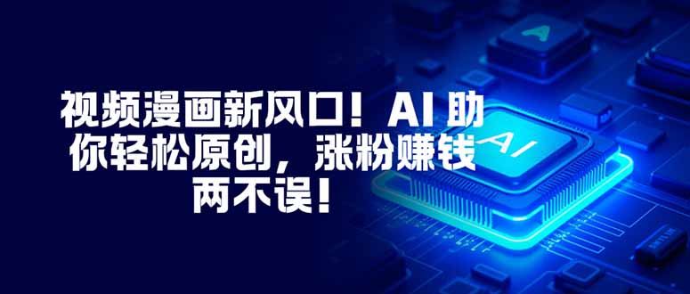 （16646期）视频漫画新风口AI助你原创，涨粉赚钱两不误_免费分享网络创业,副业,信息差项目的老牌资源整合平台！金铲子项目