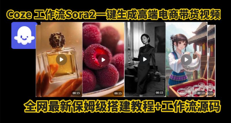 coze智能体sora2一键生成电商带货高端视频工作流保姆级拆解教程,无需剪辑,无需拍摄_免费分享网络创业,副业,信息差项目的老牌资源整合平台!金铲子项目