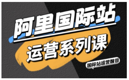 阿里国际站运营系列课,涵盖精准引流、直通车与全站推实战SOP,搭配AI效率工具包与高阶增长玩法(更新)_免费分享网络创业,副业,信息差项目的老牌资源整合平台!金铲子项目