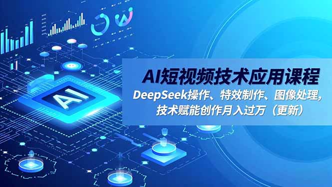 (16673期)AI短视频技术应用课程,DeepSeek操作、特效制作、图像处理,技术赋能创作(更新)_免费分享网络创业,副业,信息差项目的老牌资源整合平台!金铲子项目