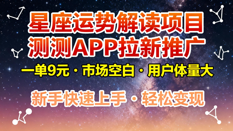 星座运势解读项目，测测APP拉新推广，9元/单，市场空白，用户体量大，新手也能快速…_免费分享网络创业,副业,信息差项目的老牌资源整合平台！金铲子项目