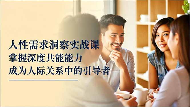 (16683期)人性需求洞察实战课,掌握深度共感能力,成为人际关系中的引导者_免费分享网络创业,副业,信息差项目的老牌资源整合平台!金铲子项目