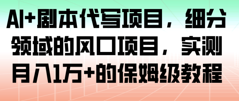 AI剧本代写项目，细分领域的风口项目，实测1万的保姆级教程_免费分享网络创业,副业,信息差项目的老牌资源整合平台！金铲子项目