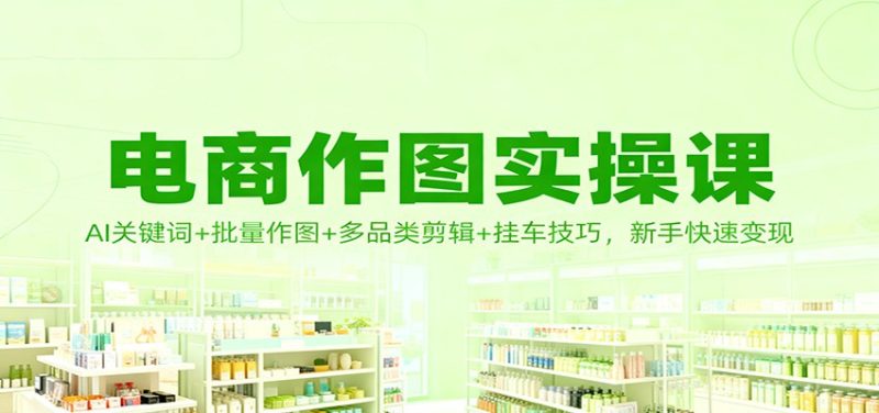 电商作图实操课：AI关键词批量作图多品类剪辑挂车技巧，新手快速_免费分享网络创业,副业,信息差项目的老牌资源整合平台！金铲子项目