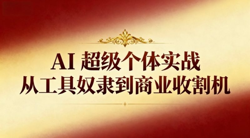 AI超级个体实战：从工具奴隶到商业收割机_免费分享网络创业,副业,信息差项目的老牌资源整合平台！金铲子项目