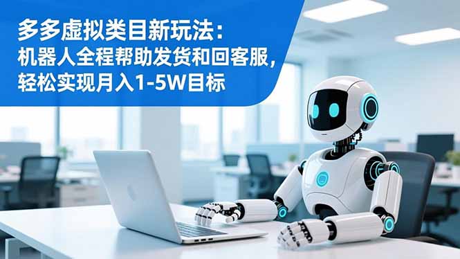 （16721期）多多虚拟类目新玩法：机器人全程帮助发货和回客服，实现1-目标_免费分享网络创业,副业,信息差项目的老牌资源整合平台！金铲子项目