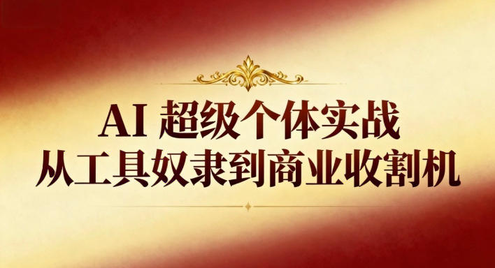 AI超级个体实战:从工具奴隶到商业收割机_免费分享网络创业,副业,信息差项目的老牌资源整合平台!金铲子项目