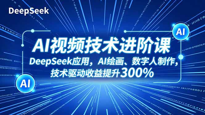 （16712期）AI视频技术进阶课，DeepSeek应用、AI绘画、数字人制作，技术驱动提升300%_免费分享网络创业,副业,信息差项目的老牌资源整合平台！金铲子项目