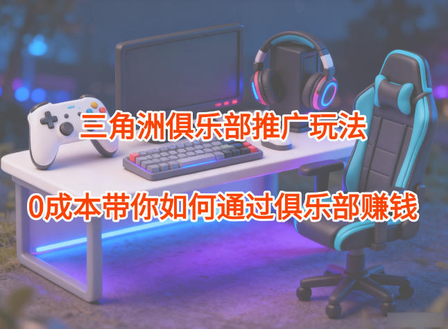 项目拆解：三角洲俱乐部推广玩法，带你如何通过俱乐部賺钱_免费分享网络创业,副业,信息差项目的老牌资源整合平台！金铲子项目