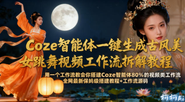 Coze智能体一键生成古风美女跳舞视频工作流拆解教程,全网最新保姆级搭建教程工作流源码_免费分享网络创业,副业,信息差项目的老牌资源整合平台!金铲子项目