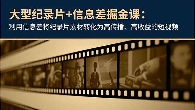 （16741期）大型纪录片+信息差掘金课：利用信息差将纪录片素材转化为高传播、高收益的短视频_免费分享网络创业,副业,信息差项目的老牌资源整合平台！金铲子项目