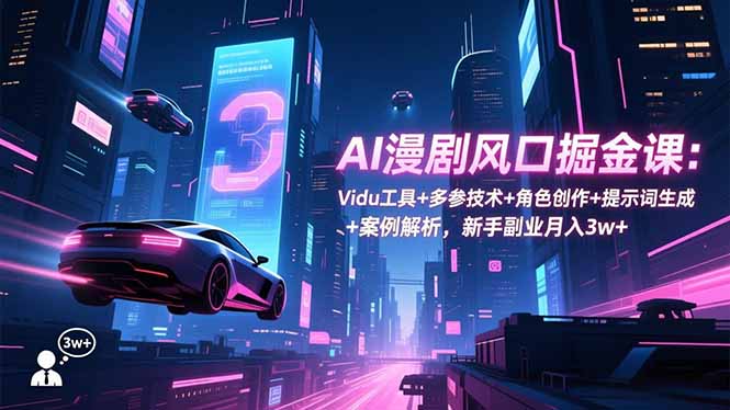 （16738期）AI漫剧风口掘金课：Vidu工具+多参技术+角色创作+提示词生成+案例解析，新手副业月入3w+_免费分享网络创业,副业,信息差项目的老牌资源整合平台！金铲子项目