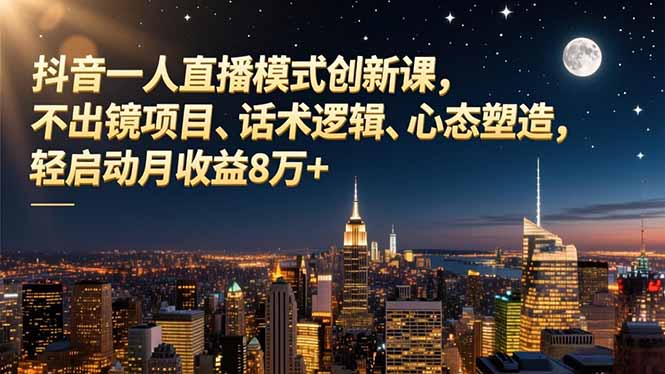 （16750期）抖音一人直播模式创新课，不出镜项目、话术逻辑、心态塑造，轻启动月收益8万+_免费分享网络创业,副业,信息差项目的老牌资源整合平台！金铲子项目
