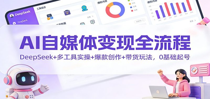 AI自媒体变现全流程:DeepSeek+多工具实操+爆款创作+带货玩法,0基础起号_免费分享网络创业,副业,信息差项目的老牌资源整合平台!金铲子项目