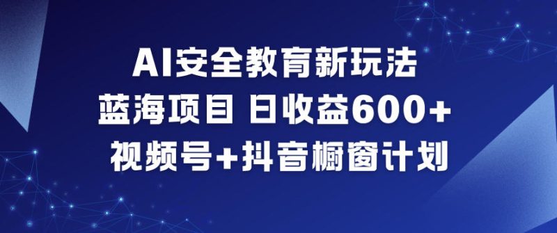 AI安全教育新玩法,蓝海项目,日收益6张+,视频号+抖音橱窗计划_免费分享网络创业,副业,信息差项目的老牌资源整合平台!金铲子项目