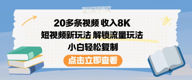 20多条视频收入8K,短视频新玩法,解锁流量玩法,小白轻松复制_免费分享网络创业,副业,信息差项目的老牌资源整合平台!金铲子项目
