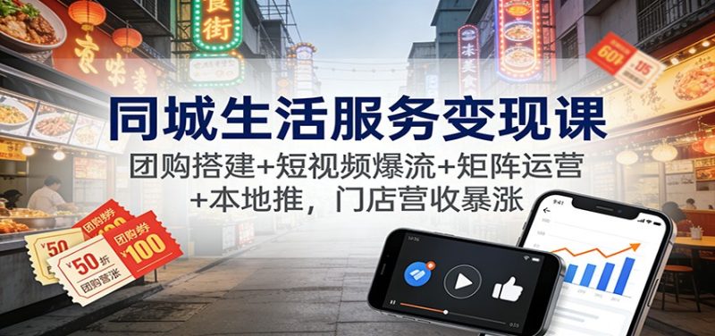 同城生活服务课：团购搭建短视频爆流矩阵运营本地推，门店营收暴涨_免费分享网络创业,副业,信息差项目的老牌资源整合平台！金铲子项目