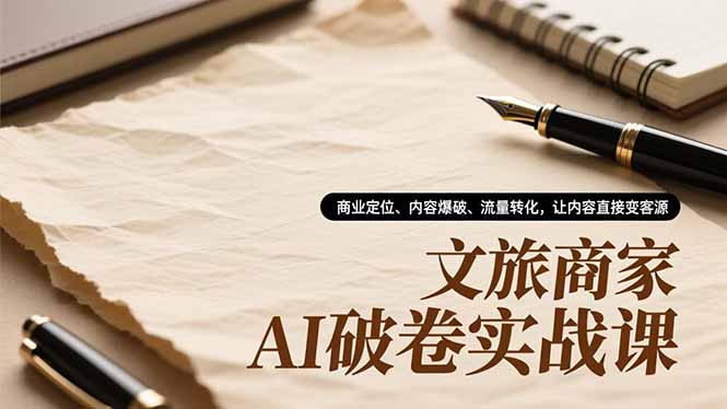 (16791期)文旅商家AI破卷实战课,商业定位、内容爆破、流量转化,让内容直接变客源_免费分享网络创业,副业,信息差项目的老牌资源整合平台!金铲子项目