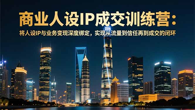 (16789期)商业人设IP成交训练营-12月:将人设IP与业务深度绑定,从流量到信任再到成交闭环_免费分享网络创业,副业,信息差项目的老牌资源整合平台!金铲子项目