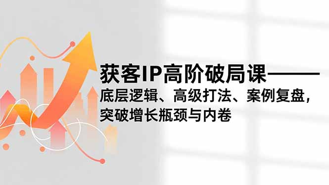 (16804期)获客IP高阶破局课,底层逻辑、高级打法、案例复盘,突破增长瓶颈与内卷_免费分享网络创业,副业,信息差项目的老牌资源整合平台!金铲子项目
