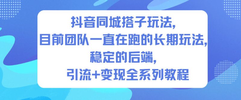 抖音同城搭子玩法，目前团队一直在跑的长期玩法，稳定的后端，引流+变现全系列教程_免费分享网络创业,副业,信息差项目的老牌资源整合平台！金铲子项目