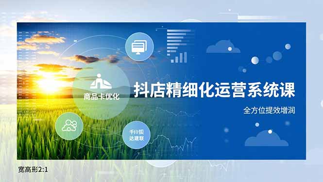 (16814期)抖店精细化运营系统课,商品卡优化、达人建联、千川投放,全方位提效增润_免费分享网络创业,副业,信息差项目的老牌资源整合平台!金铲子项目