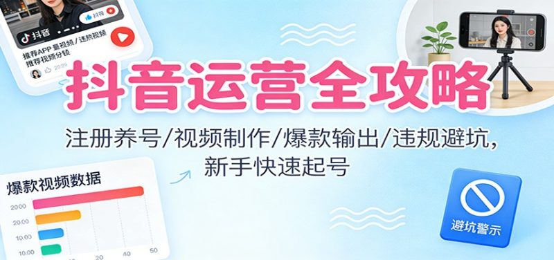 抖音运营全攻略:注册养号/视频制作/爆款输出/违规避坑,新手快速起号_免费分享网络创业,副业,信息差项目的老牌资源整合平台!金铲子项目