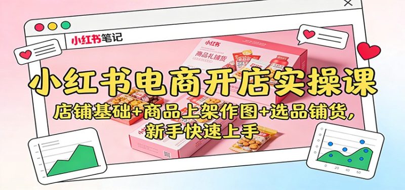 小红书电商开店实操课:店铺基础+商品上架作图+选品铺货,新手快速上手_免费分享网络创业,副业,信息差项目的老牌资源整合平台!金铲子项目
