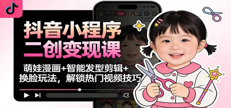 抖音小程序二创变现课:萌娃漫画+智能发型剪辑+换脸玩法,解锁热门视频技巧_免费分享网络创业,副业,信息差项目的老牌资源整合平台!金铲子项目