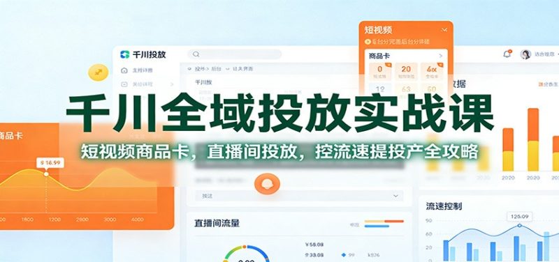 千川全域投放实战课：短视频商品卡，直播间投放，控流速提投产全攻略_免费分享网络创业,副业,信息差项目的老牌资源整合平台！金铲子项目