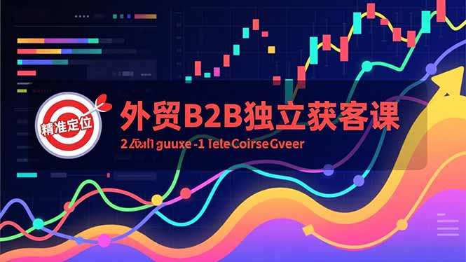 (16856期)外贸B2B独立获客课,Facebook主页搭建、消息互动广告、精准定位,打造高询盘系统_免费分享网络创业,副业,信息差项目的老牌资源整合平台!金铲子项目