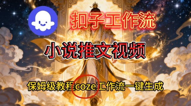 Coze扣子智能体工作流一键生成小说推文视频,保姆级搭建教学_免费分享网络创业,副业,信息差项目的老牌资源整合平台!金铲子项目