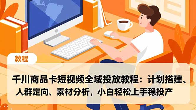 （16851期）千川商品卡短视频全域投放教程：计划搭建、人群定向、素材分析，小白轻松上手稳投产_免费分享网络创业,副业,信息差项目的老牌资源整合平台！金铲子项目