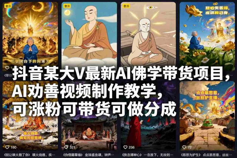 抖音某大V最新AI佛学带货项目，AI劝善视频制作教学，可涨粉可带货可做分成_免费分享网络创业,副业,信息差项目的老牌资源整合平台！金铲子项目