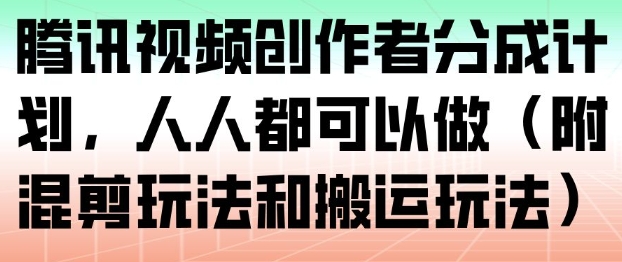 腾讯视频创作者分成计划,人人都可以做(附混剪玩法和搬运玩法)_免费分享网络创业,副业,信息差项目的老牌资源整合平台!金铲子项目