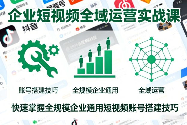 企业短视频全域运营实战课，快速掌握全规模企业通用短视频账号搭建技巧_免费分享网络创业,副业,信息差项目的老牌资源整合平台！金铲子项目